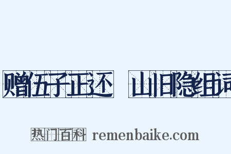 赠伍子正还褵山旧隐组词是什么意思的图片